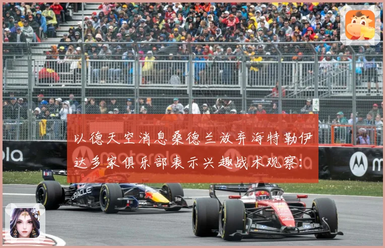 以德天空消息桑德兰放弃海特勒伊达多家俱乐部表示兴趣战术观察：最新赛事动态与深度分析