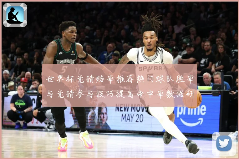 世界杯竞猜赔率推荐热门球队胜率与竞猜参与技巧提高命中率数据研判：最新赛事动态与深度分析
