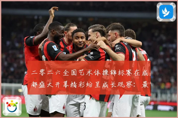 二零二六全国艺术体操锦标赛在成都盛大开幕精彩纷呈成长观察：最新赛事动态与深度分析