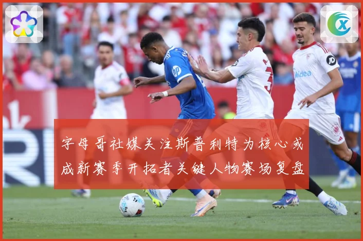 字母哥社媒关注斯普利特为核心或成新赛季开拓者关键人物赛场复盘：最新赛事动态与深度分析