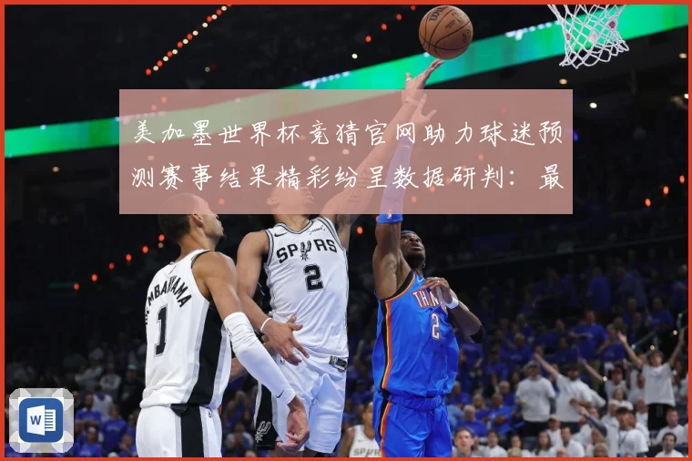 美加墨世界杯竞猜官网助力球迷预测赛事结果精彩纷呈数据研判：最新赛事动态与深度分析