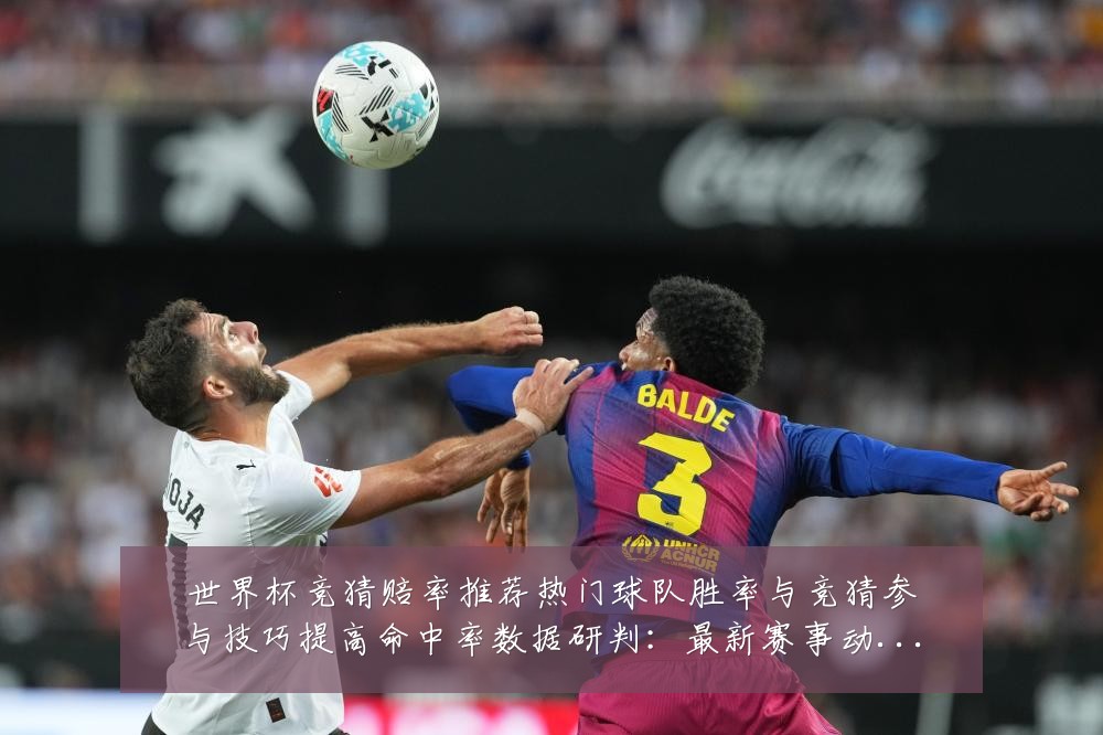 世界杯竞猜赔率推荐热门球队胜率与竞猜参与技巧提高命中率数据研判:最新赛事动态与深度分析