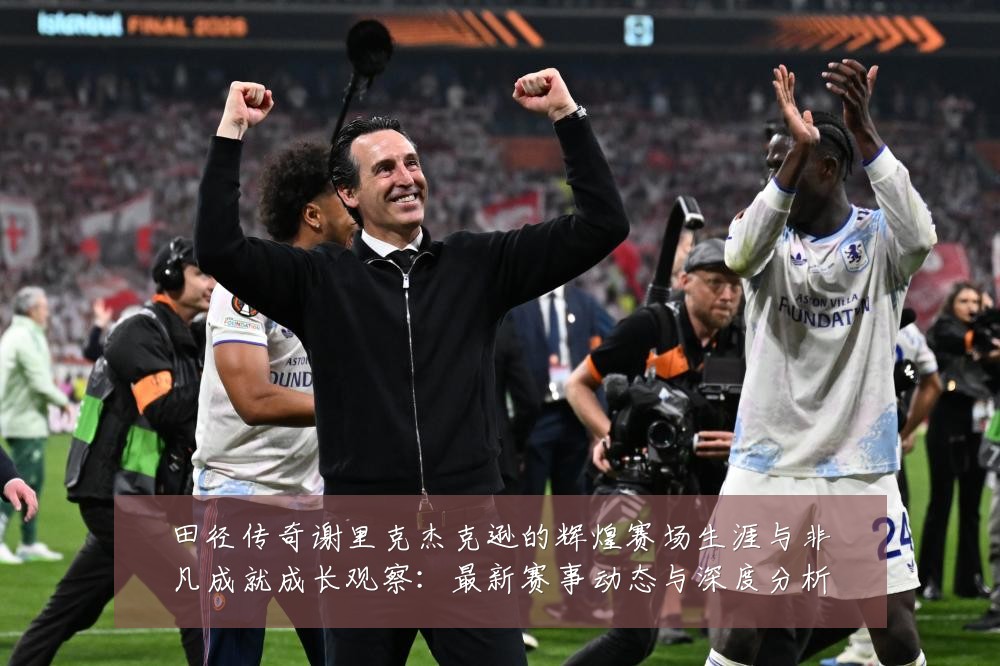 田径传奇谢里克杰克逊的辉煌赛场生涯与非凡成就成长观察：最新赛事动态与深度分析