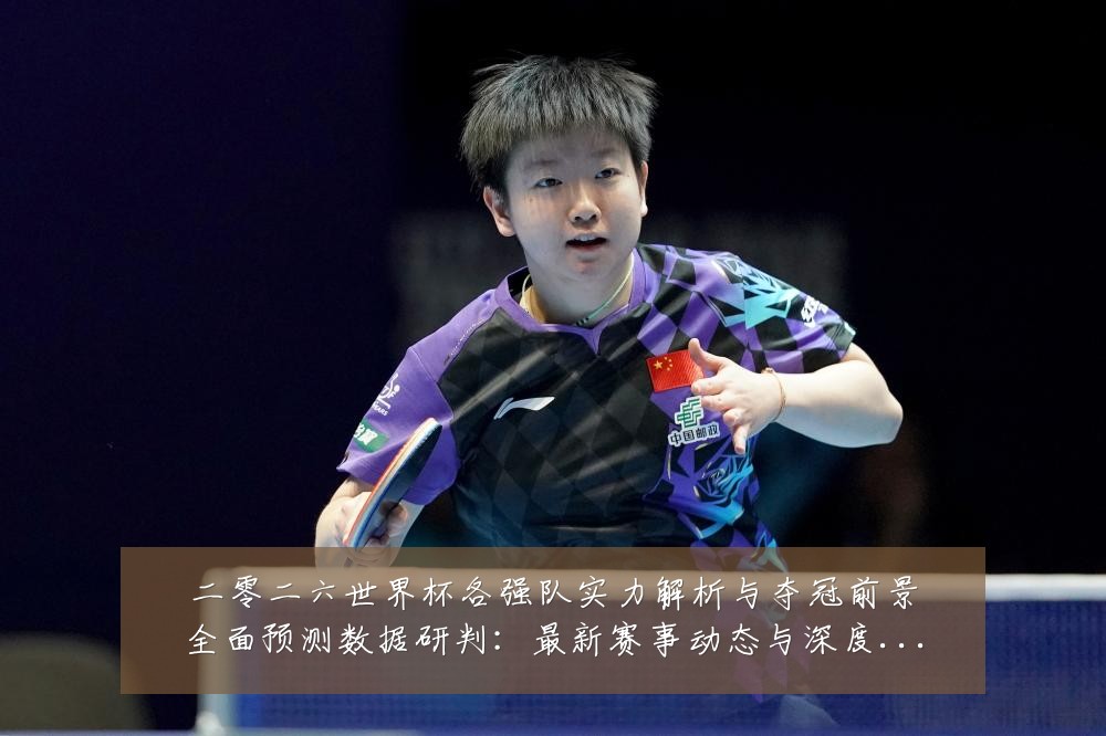 二零二六世界杯各强队实力解析与夺冠前景全面预测数据研判:最新赛事动态与深度分析