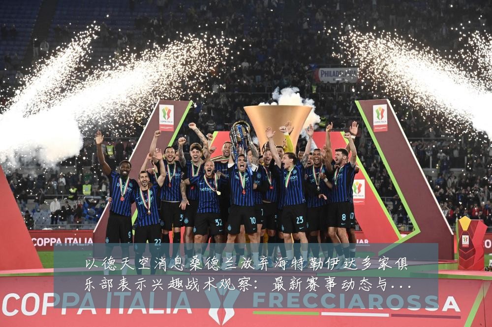 以德天空消息桑德兰放弃海特勒伊达多家俱乐部表示兴趣战术观察：最新赛事动态与深度分析